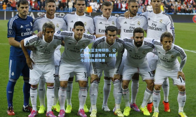 广东女篮主帅郑薇，记忆中的全运金牌，铸就今日的执教铁骨