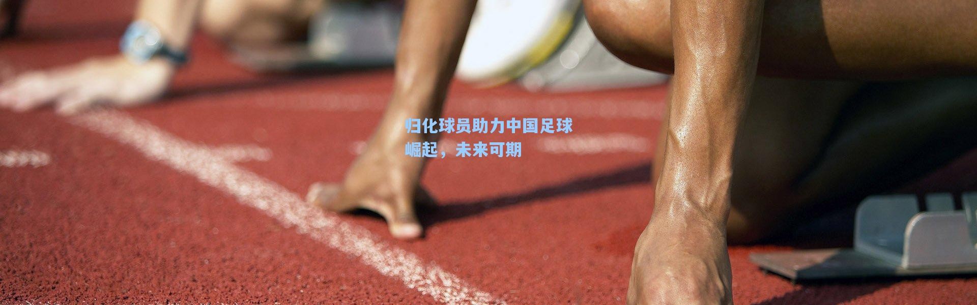 归化球员助力中国足球崛起，未来可期