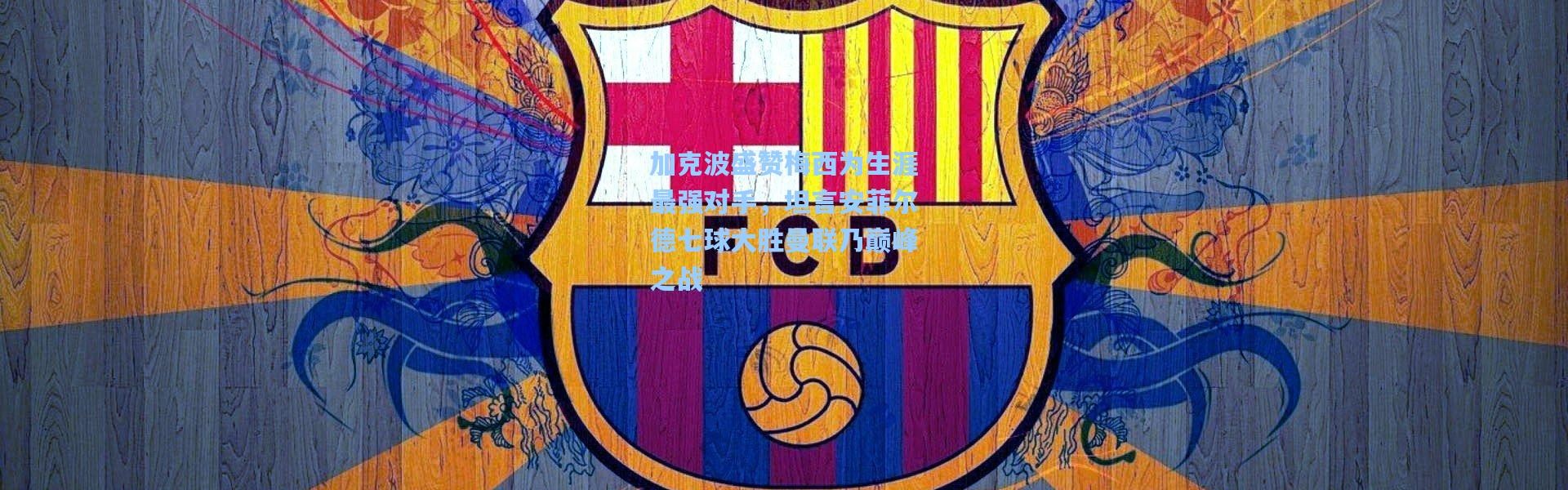 加克波盛赞梅西为生涯最强对手，坦言安菲尔德七球大胜曼联乃巅峰之战