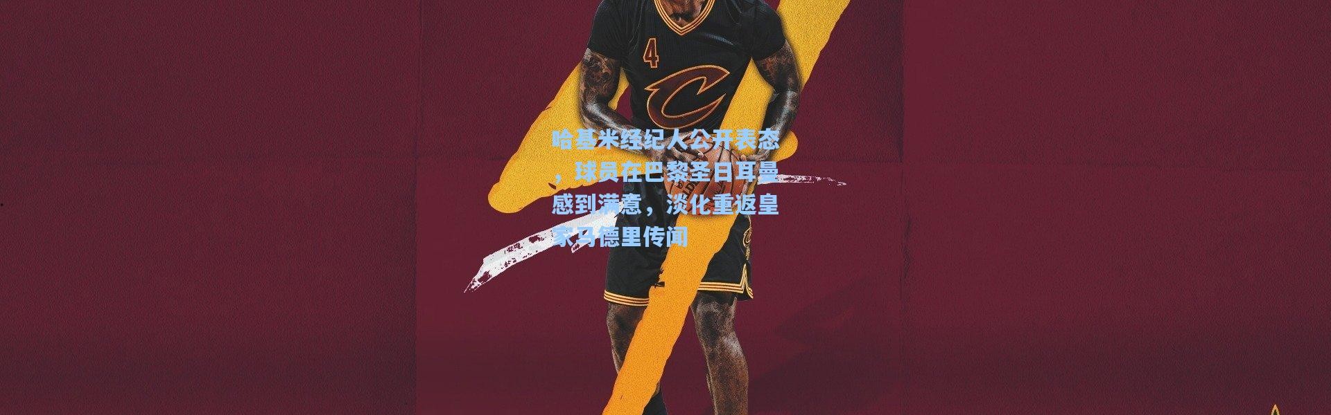 哈基米经纪人公开表态，球员在巴黎圣日耳曼感到满意，淡化重返皇家马德里传闻