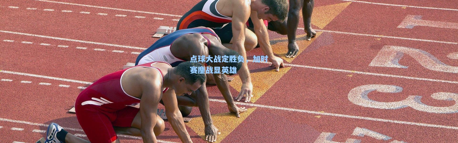 点球大战定胜负，加时赛鏖战显英雄