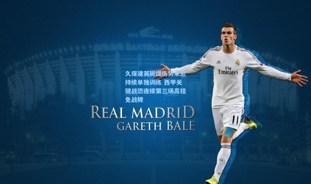 久保建英脚踝伤势未愈持续单独训练 西甲关键战恐连续第三场高挂免战牌