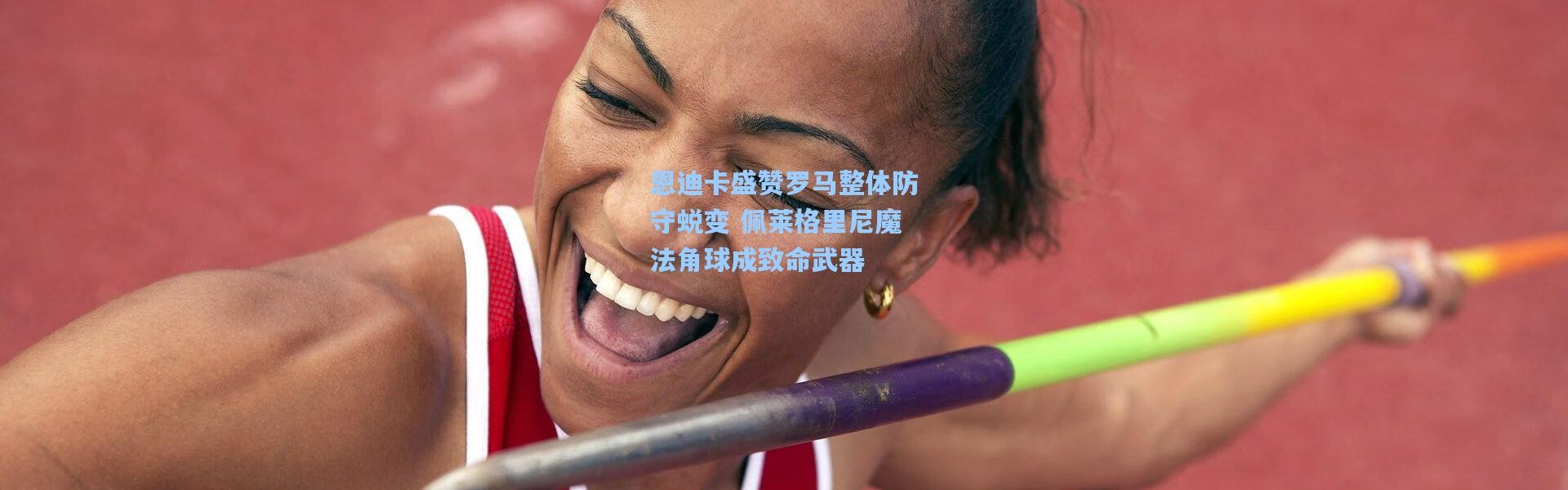 恩迪卡盛赞罗马整体防守蜕变 佩莱格里尼魔法角球成致命武器