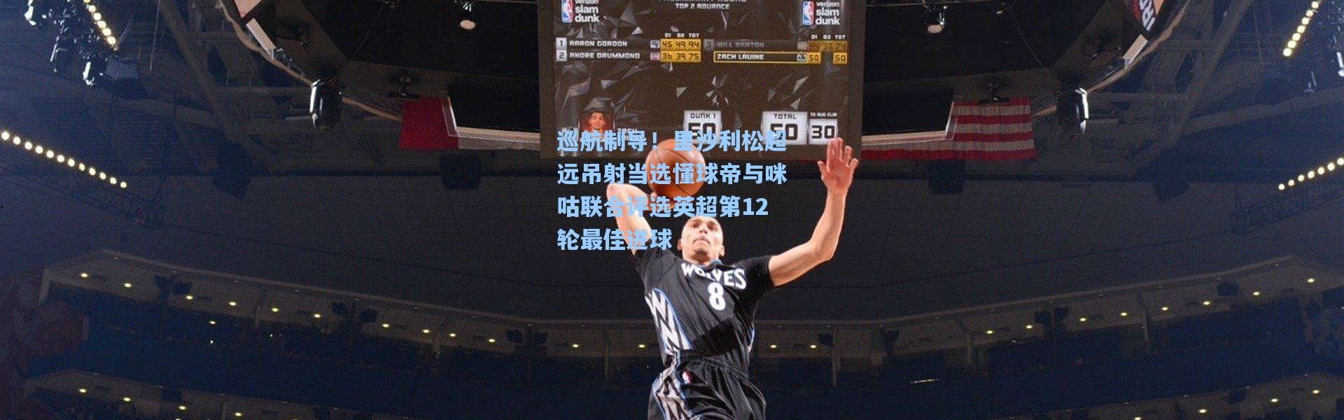 巡航制导！里沙利松超远吊射当选懂球帝与咪咕联合评选英超第12轮最佳进球