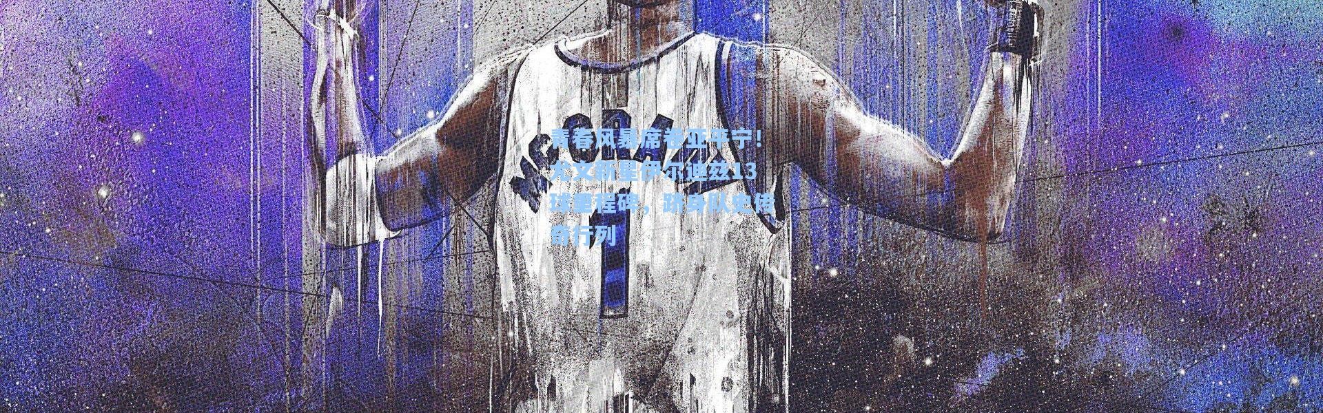 青春风暴席卷亚平宁！尤文新星伊尔迪兹13球里程碑，跻身队史传奇行列