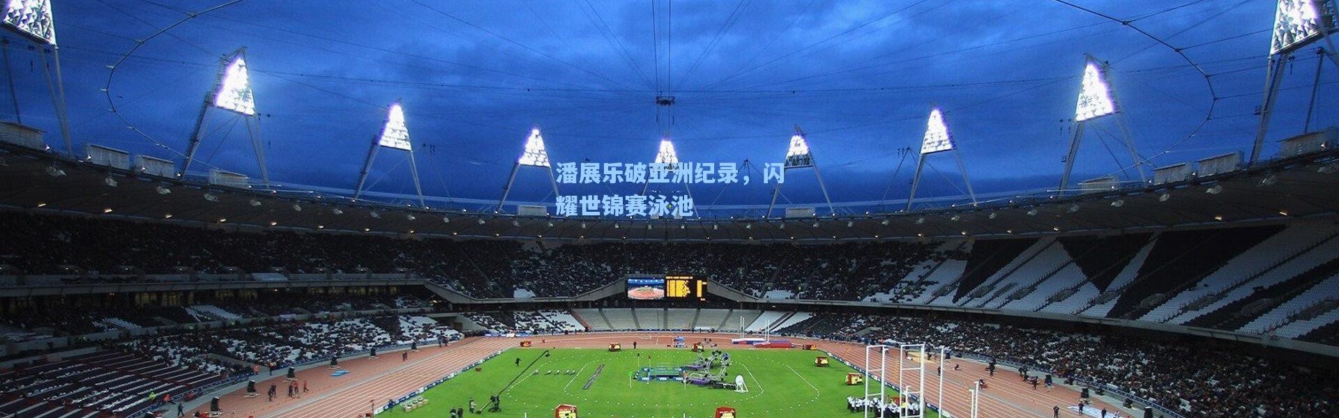 潘展乐破亚洲纪录，闪耀世锦赛泳池