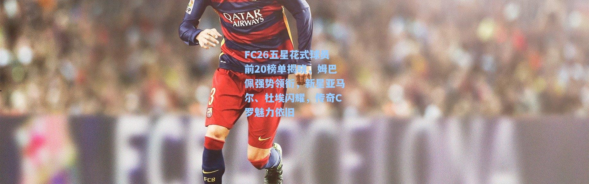 FC26五星花式球员前20榜单揭晓，姆巴佩强势领衔，新星亚马尔、杜埃闪耀，传奇C罗魅力依旧