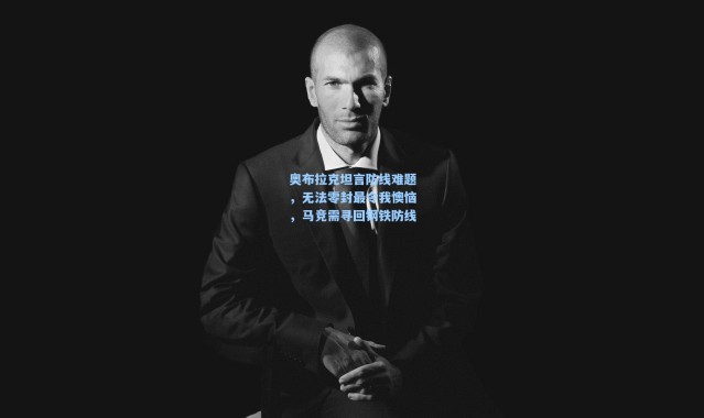 奥布拉克坦言防线难题，无法零封最令我懊恼，马竞需寻回钢铁防线