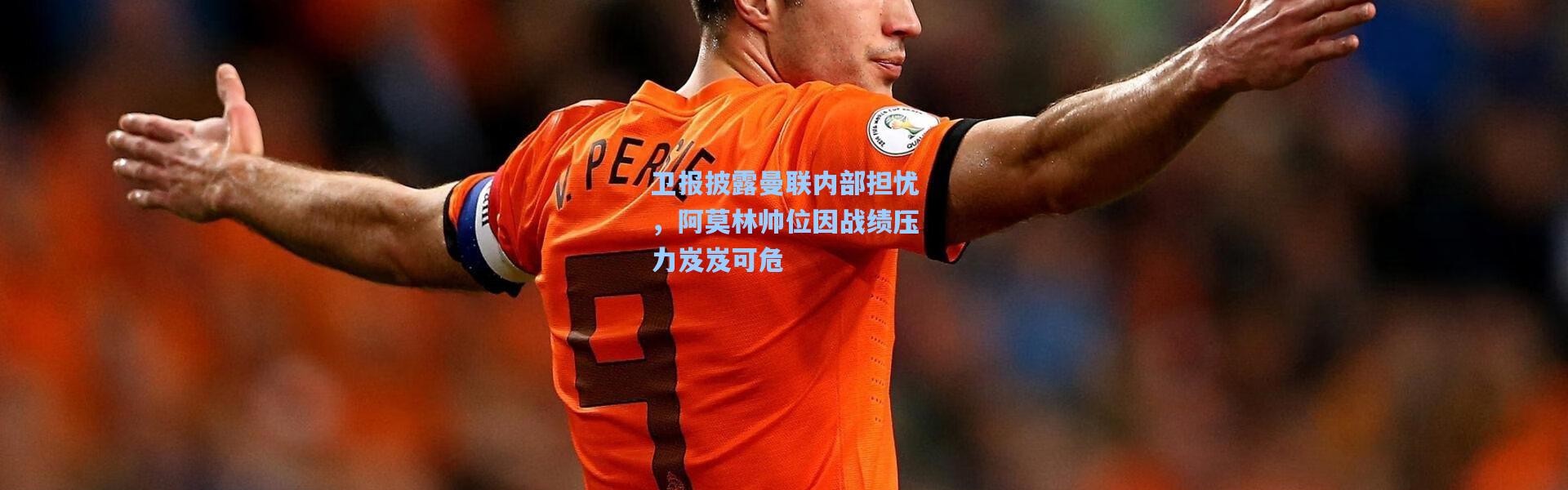 卫报披露曼联内部担忧，阿莫林帅位因战绩压力岌岌可危