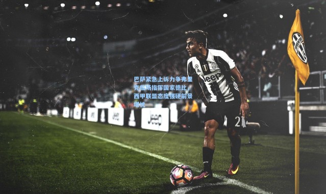 巴萨紧急上诉力争弗里克临场指挥国家德比，西甲联盟态度强硬前景堪忧