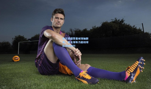 哈兰德盛赞曼城领袖群像，多元领导力驱动球队持续前行