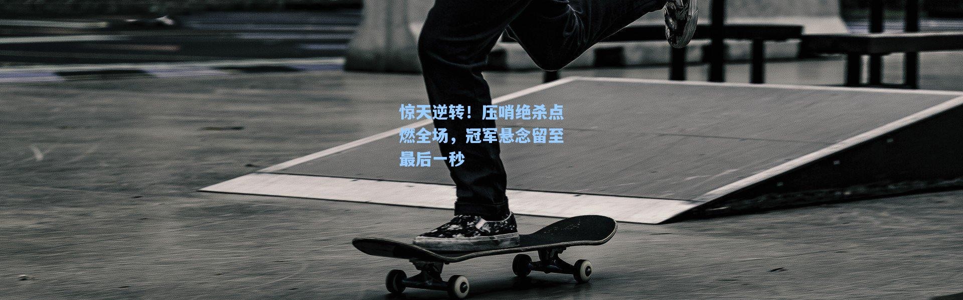 惊天逆转！压哨绝杀点燃全场，冠军悬念留至最后一秒