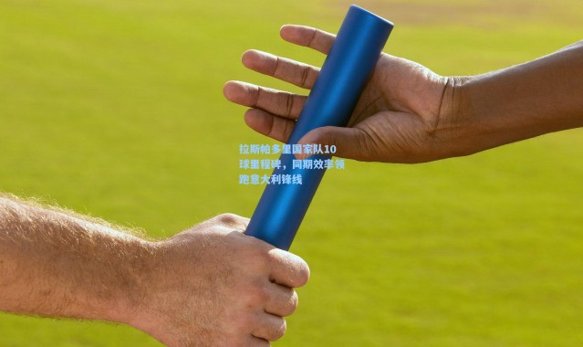 拉斯帕多里国家队10球里程碑，同期效率领跑意大利锋线