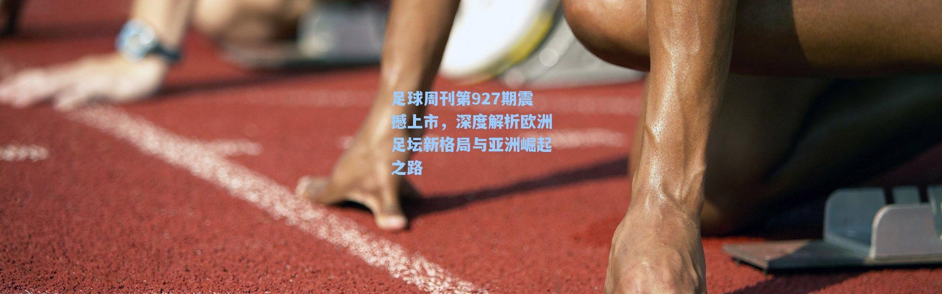 足球周刊第927期震撼上市，深度解析欧洲足坛新格局与亚洲崛起之路