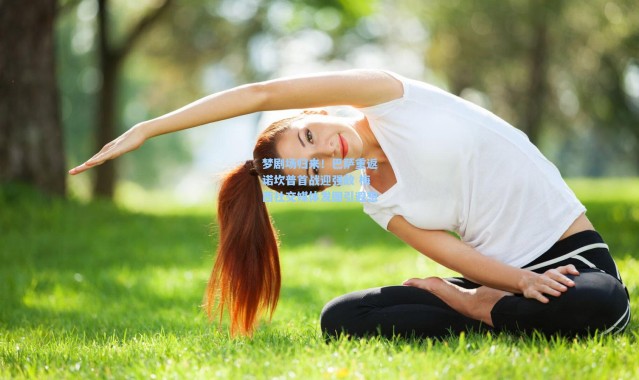 梦剧场归来！巴萨重返诺坎普首战迎强敌 梅西社交媒体发图引遐想