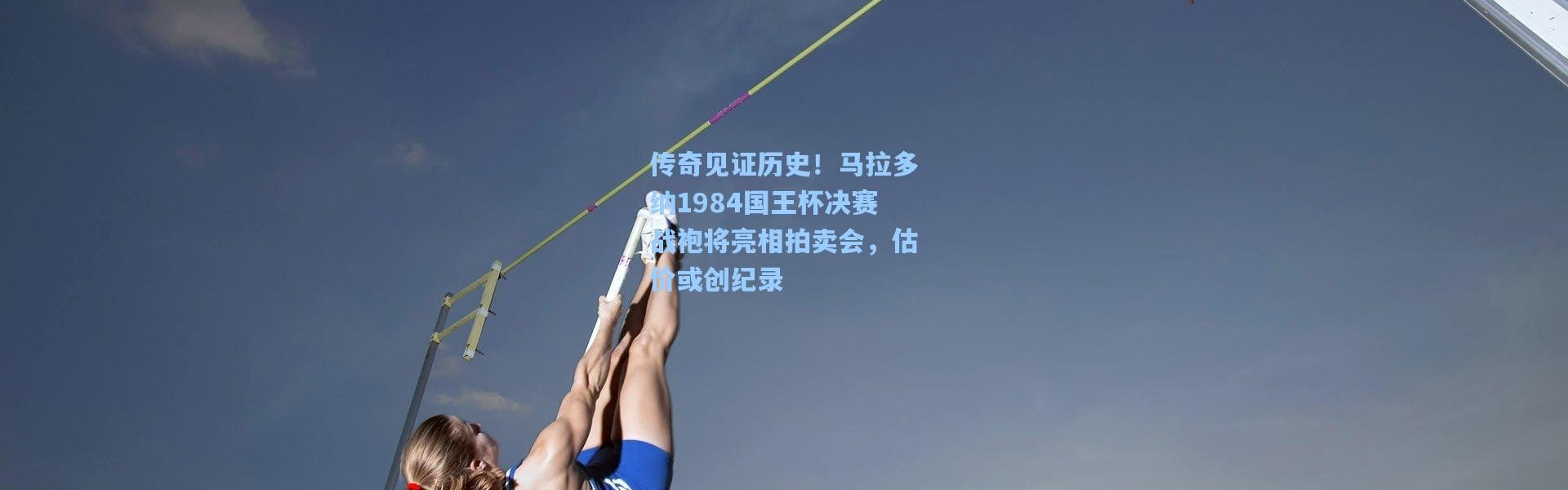 传奇见证历史！马拉多纳1984国王杯决赛战袍将亮相拍卖会，估价或创纪录