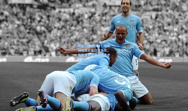 新星闪耀诺坎普！埃斯特旺光芒盖过亚马尔，斯图里奇盛赞巴西天才征服全场