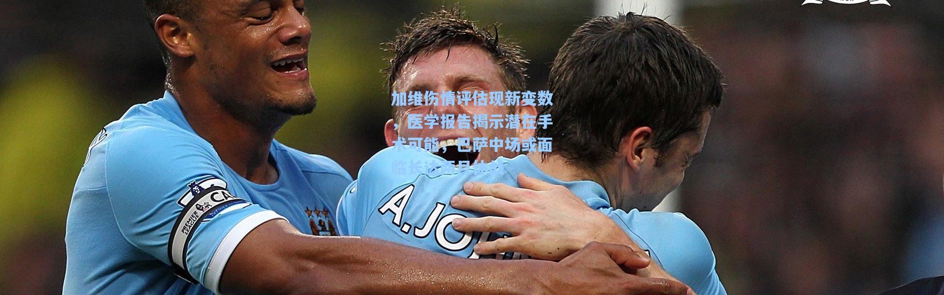 加维伤情评估现新变数，医学报告揭示潜在手术可能，巴萨中场或面临长达两月休战