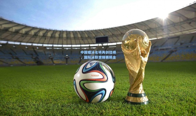 中国蝶泳名将再创佳绩，国际泳联世锦赛摘金
