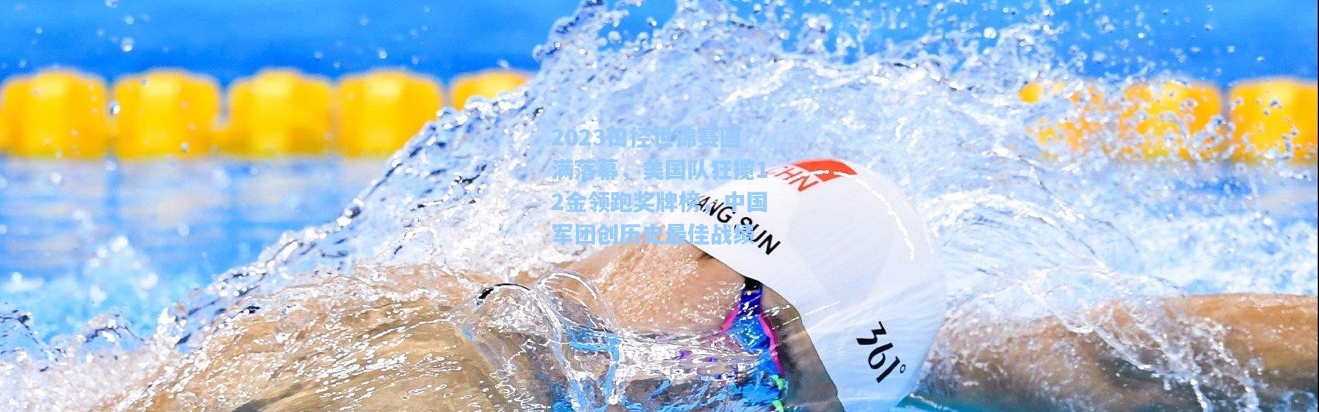 2023田径世锦赛圆满落幕，美国队狂揽12金领跑奖牌榜，中国军团创历史最佳战绩