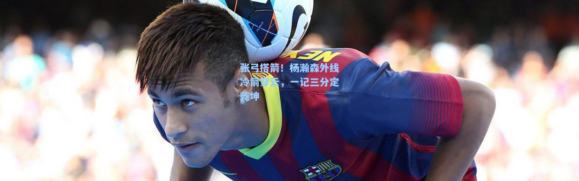 张弓搭箭！杨瀚森外线冷箭穿云，一记三分定乾坤