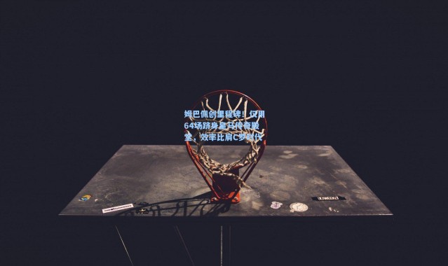 姆巴佩创里程碑！仅用64场跻身皇马传奇殿堂，效率比肩C罗时代