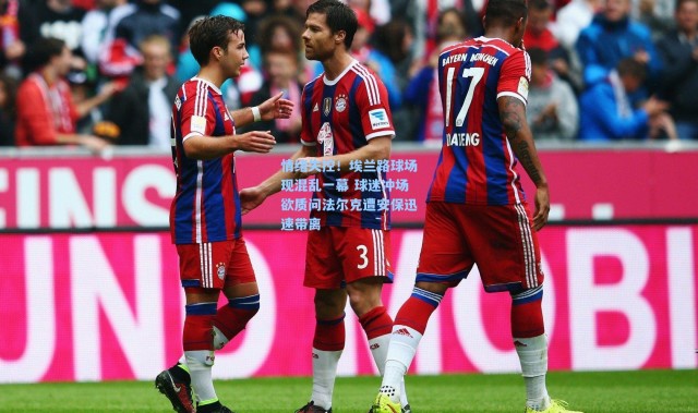 情绪失控！埃兰路球场现混乱一幕 球迷冲场欲质问法尔克遭安保迅速带离