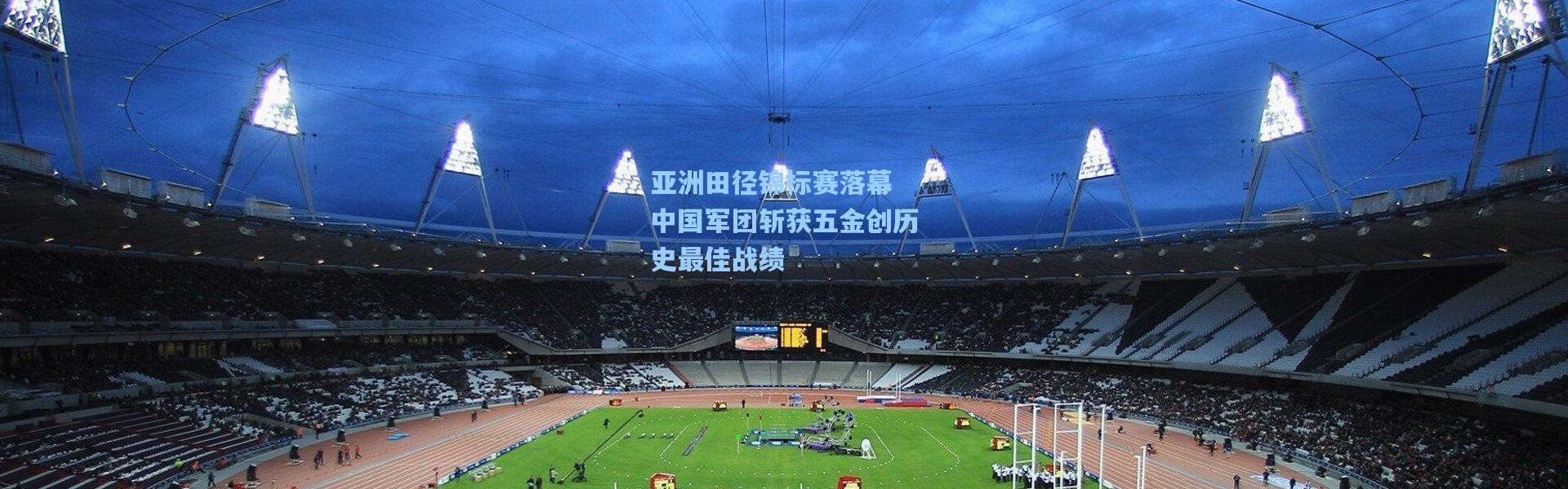 亚洲田径锦标赛落幕 中国军团斩获五金创历史最佳战绩