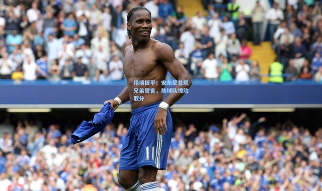 绝境扳平！安东尼兑现兄弟誓言，助球队惊险取分