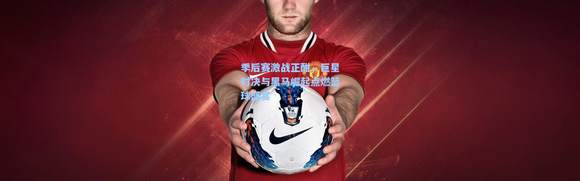季后赛激战正酣，巨星对决与黑马崛起点燃篮球盛宴
