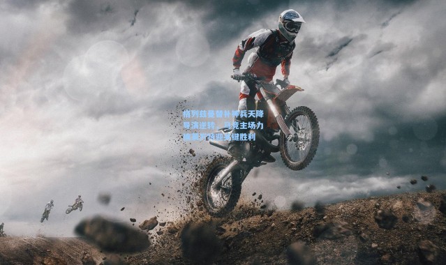 格列兹曼替补神兵天降导演逆转，马竞主场力擒莱万特迎关键胜利