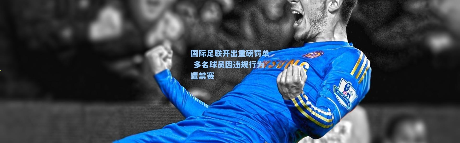 国际足联开出重磅罚单 多名球员因违规行为遭禁赛
