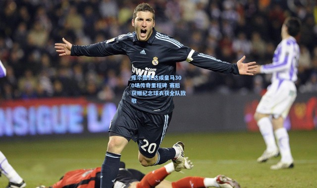 库尔图瓦达成皇马300场传奇里程碑 赛后获赠纪念球衣获全队致敬