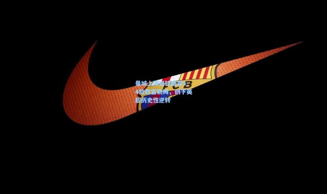 曼城上演进球盛宴5-4险胜富勒姆，创下英超历史性逆转