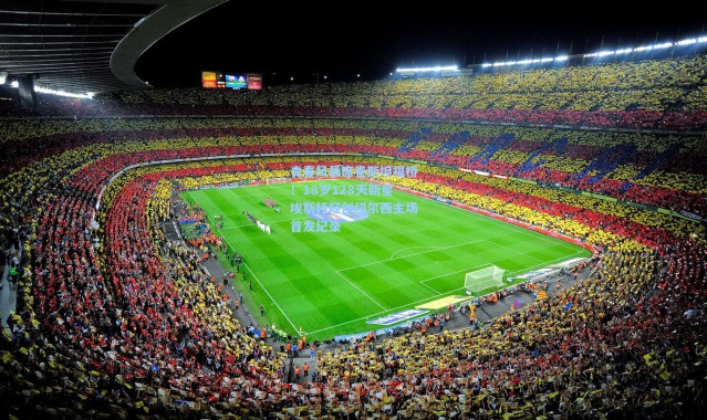 青春风暴席卷斯坦福桥！18岁128天新星埃斯特旺创切尔西主场首发纪录