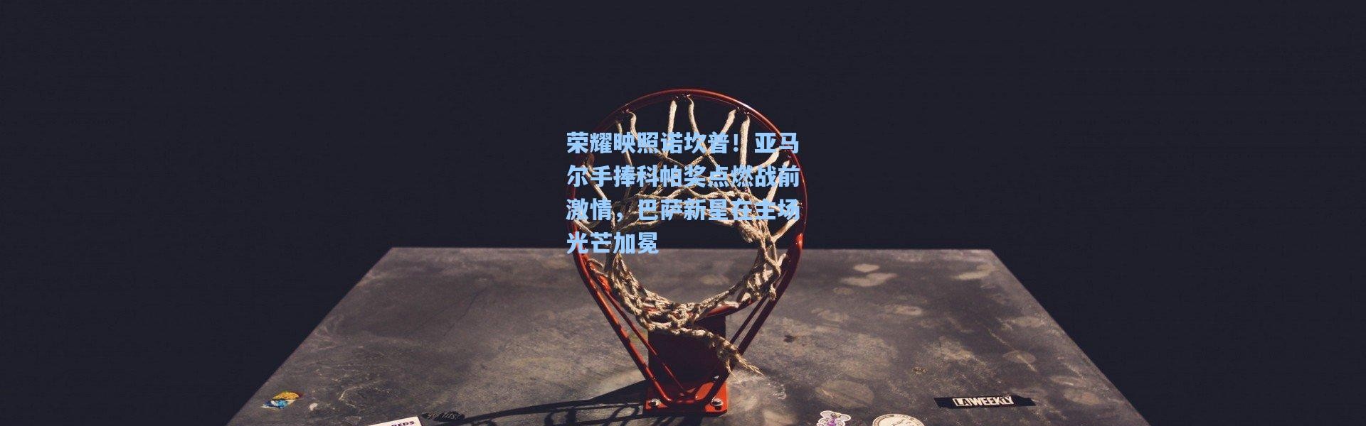 荣耀映照诺坎普！亚马尔手捧科帕奖点燃战前激情，巴萨新星在主场光芒加冕