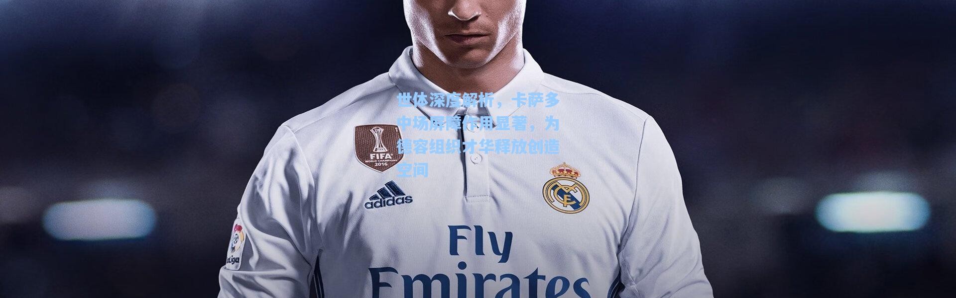 世体深度解析，卡萨多中场屏障作用显著，为德容组织才华释放创造空间