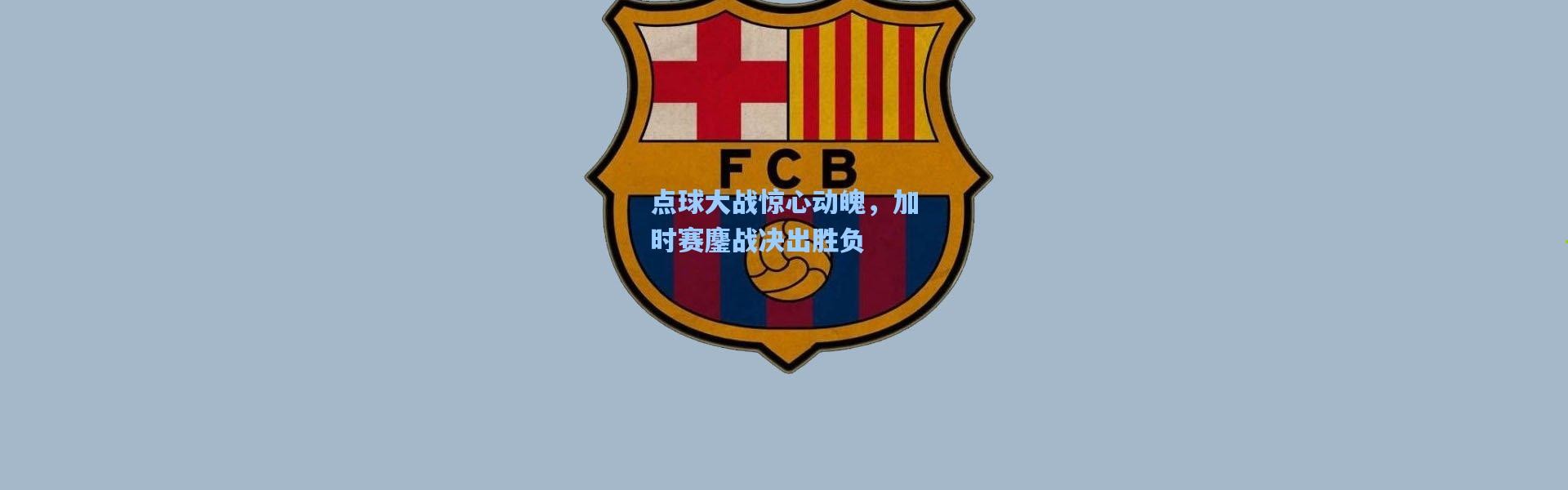 点球大战惊心动魄，加时赛鏖战决出胜负
