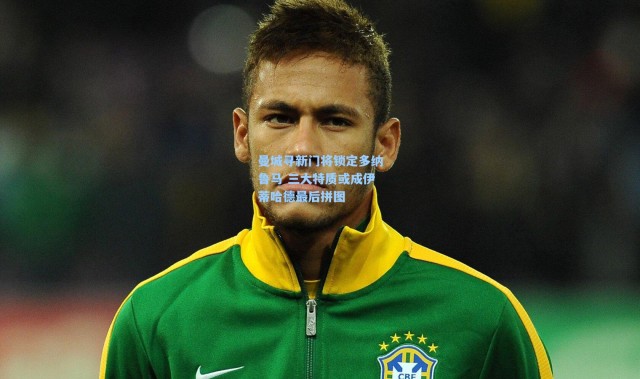 曼城寻新门将锁定多纳鲁马 三大特质或成伊蒂哈德最后拼图