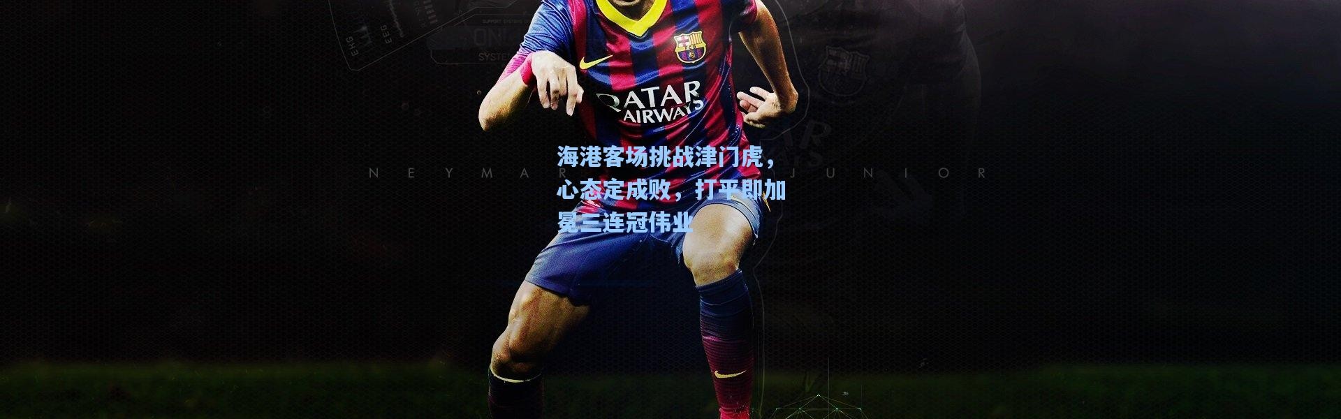 海港客场挑战津门虎，心态定成败，打平即加冕三连冠伟业