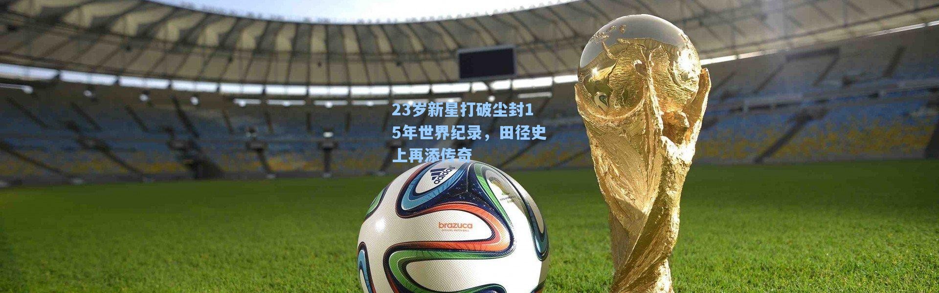 23岁新星打破尘封15年世界纪录，田径史上再添传奇