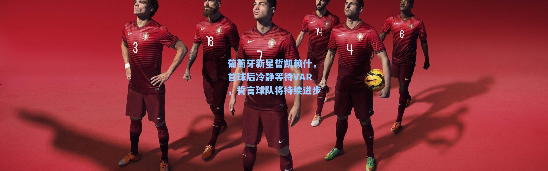 葡萄牙新星哲凯赖什，首球后冷静等待VAR，誓言球队将持续进步