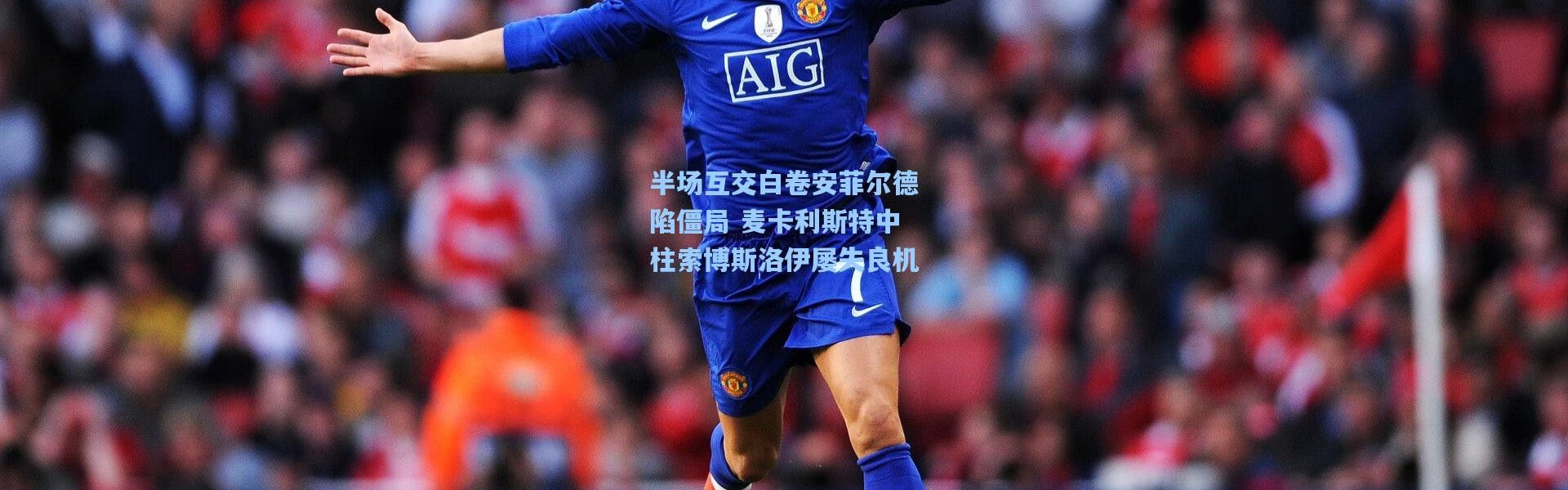 半场互交白卷安菲尔德陷僵局 麦卡利斯特中柱索博斯洛伊屡失良机