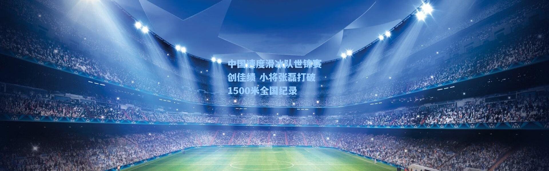 中国速度滑冰队世锦赛创佳绩 小将张磊打破1500米全国纪录