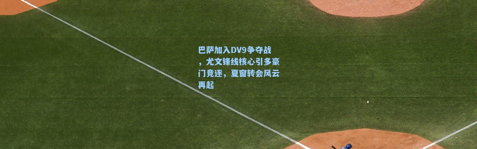 巴萨加入DV9争夺战，尤文锋线核心引多豪门竞逐，夏窗转会风云再起