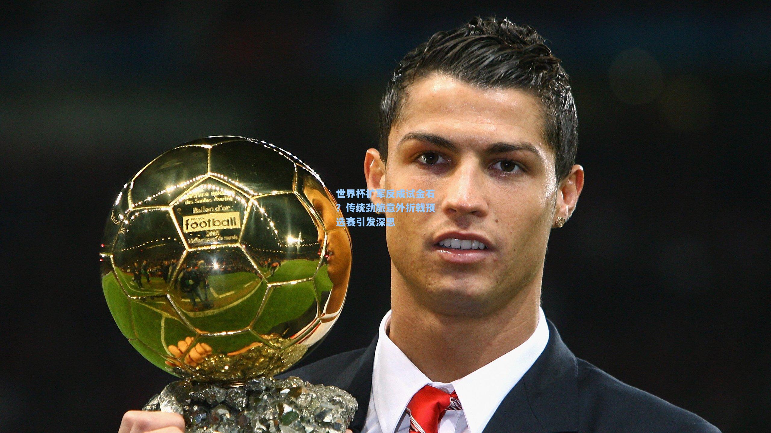 世界杯扩军反成试金石？传统劲旅意外折戟预选赛引发深思