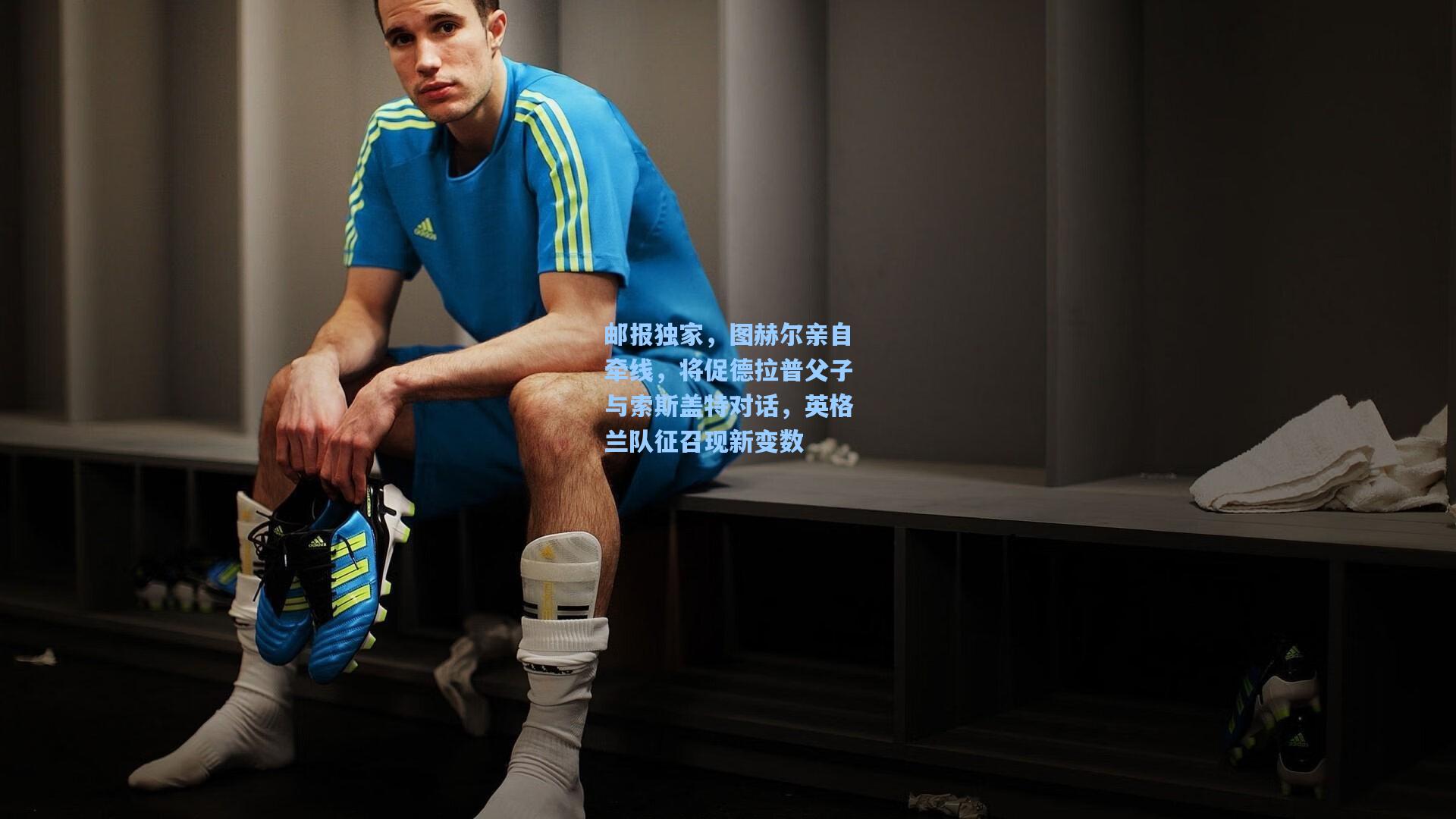 邮报独家,图赫尔亲自牵线,将促德拉普父子与索斯盖特对话,英格兰队征召现新变数